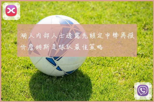 湖人内部人士透露先锁定中锋再报价詹姆斯是球队最佳策略