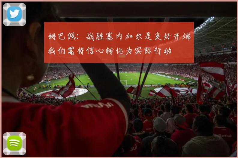 姆巴佩：战胜塞内加尔是良好开端我们需将信心转化为实际行动