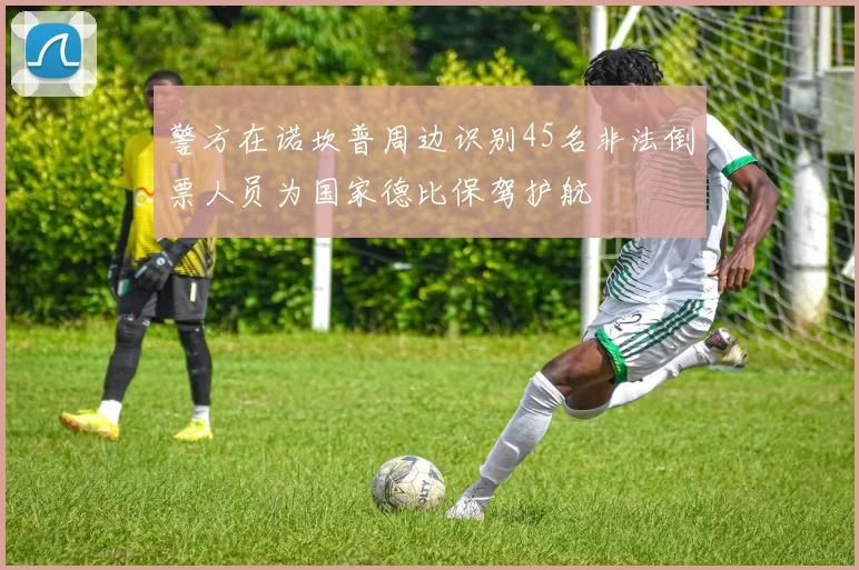 警方在诺坎普周边识别45名非法倒票人员为国家德比保驾护航