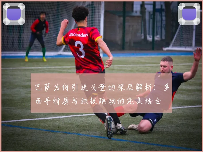 巴萨为何引进戈登的深层解析：多面手特质与积极跑动的完美结合