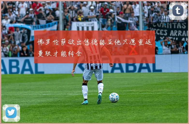 佛罗伦萨欲出售德赫亚他只愿重返曼联才能转会